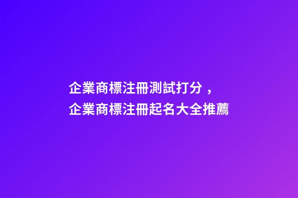 企業商標注冊測試打分，企業商標注冊起名大全推薦